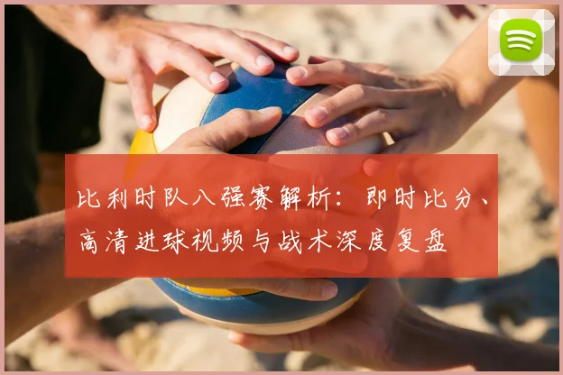 比利时队八强赛解析:即时比分、高清进球视频与战术深度复盘
