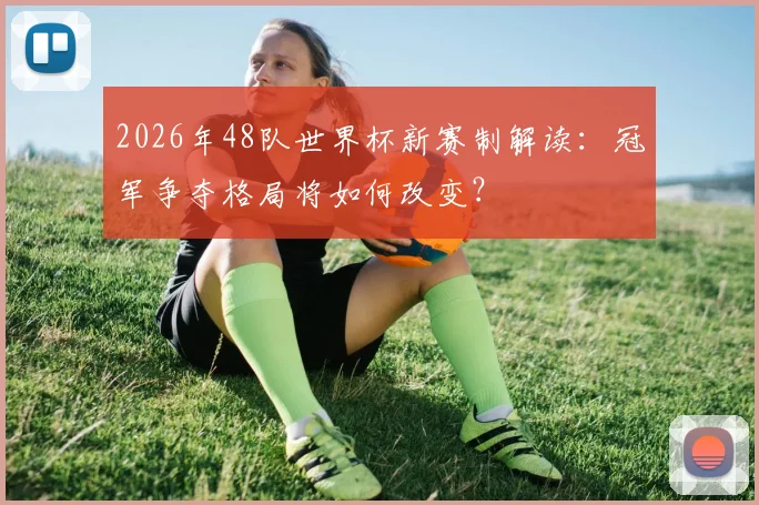 2026年48队世界杯新赛制解读：冠军争夺格局将如何改变？