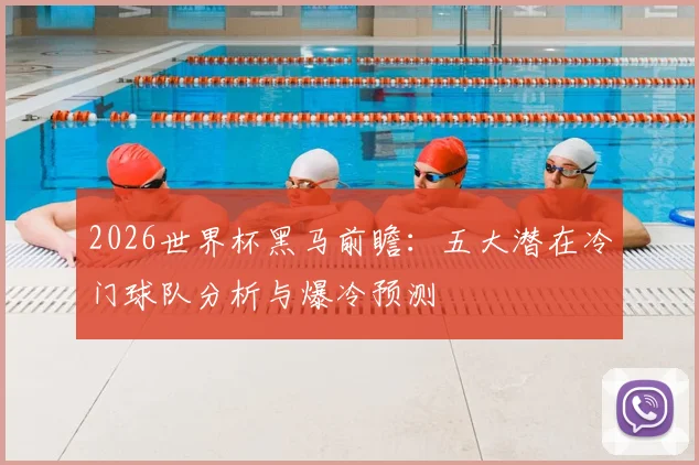 2026世界杯黑马前瞻：五大潜在冷门球队分析与爆冷预测