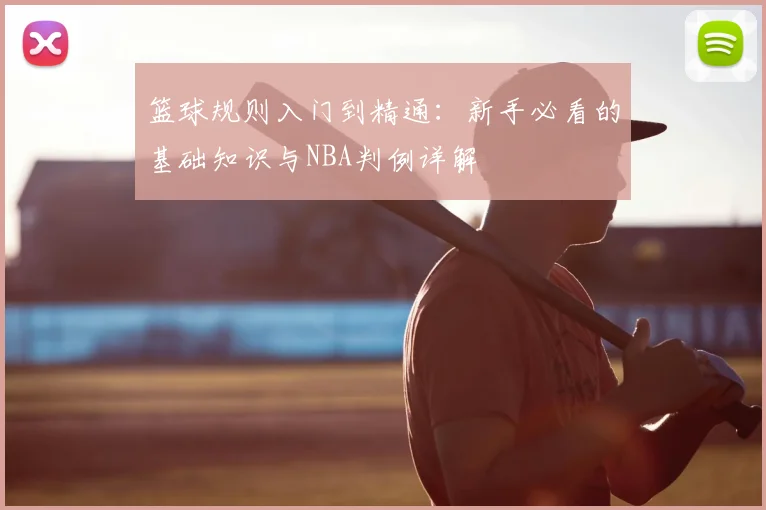 篮球规则入门到精通:新手必看的基础知识与NBA判例详解