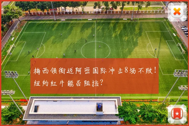 梅西领衔迈阿密国际冲击8场不败!纽约红牛能否阻挡?