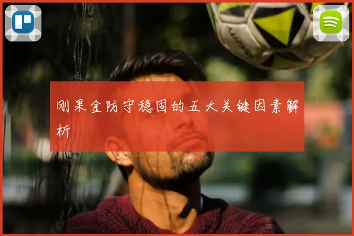 刚果金防守稳固的五大关键因素解析